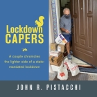 Lockdown Capers: A couple chronicles the lighter side of a state-mandated lockdown By John R. Pistacchi Cover Image