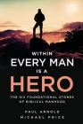 Within Every Man is a Hero: The Six Foundational Stones of Biblical Manhood By Michael Price, Paul Arnold Cover Image