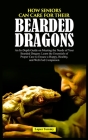 How Seniors Can Care for Their Bearded Dragons: An In-Depth Guide on Meeting the Needs of Your Bearded Dragon: Learn the Essentials of Proper Care to By Lopez Tommy Cover Image