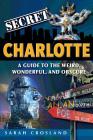 Secret Charlotte: A Guide to the Weird, Wonderful, and Obscure: A Guide to the Weird, Wonderful, and Obscure By Sarah Crosland Cover Image