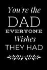 Inspirational Notebook Gifts For Dads: You're The Dad Everyone Wishes They Had- Great Present For Father's Day, Birthdays, Christmas Or Just Because! By Forest Crest Publishing Cover Image