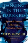 Dancing in the Darkness: Spiritual Lessons for Thriving in Turbulent Times By Rev. Otis Moss, III, Michael Eric Dyson (Foreword by), Greg Lichtenberg (With) Cover Image