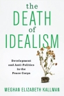 The Death of Idealism: Development and Anti-Politics in the Peace Corps By Meghan Elizabeth Kallman Cover Image