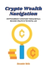 Crypto Wealth Navigation: Cryptocurrency investment fundamentals: building wealth in the digital age Cover Image