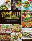 The Complete Vegetarian Cookbook: 100+ Tasty, Delicious, Healthy, Quick And Easy Vegetarian Meals You'll Love To Cook And Eat Cover Image