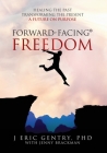 Forward-Facing(R) Freedom: Healing the Past, Transforming the Present, A Future on Purpose Cover Image