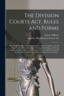 The Division Courts Act, Rules and Forms [microform]: With Numerous Practical and Explanatory Notes; Together With All Other Acts and Portions of Acts By Henry 1836-1931 O'Brien (Created by), Ontario the Division Courts Act (Created by) Cover Image