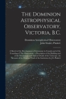 The Dominion Astrophysical Observatory, Victoria, B.C.; a Sketch of the Development of Astronomy in Canada and of the Founding of This Observatory. a By Dominion Astrophysical Observatory (Created by), John Stanley Plaskett Cover Image