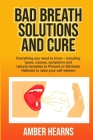 Bad Breath Solutions and Cure: Everything you need to know - including types, causes, symptoms and natural remedies to Prevent or Eliminate Halitosis By Amber Hearns Cover Image