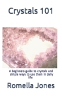 Crystals 101 - A Simple Guide: A beginners guide to crystals and ways to use them in daily life By Romella Jones Cover Image