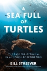 A Sea Full of Turtles: The Search for Optimism in an Epoch of Extinction By Bill Streever Cover Image