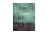 The Truth Is in the Soil By Ioanna Sakellaraki Cover Image