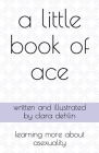 A Little Book of Ace: learning more about asexuality By Clara Dehlin Cover Image