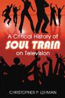 A Critical History of Soul Train on Television By Christopher P. Lehman Cover Image