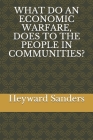 What Do an Economic Warfare, Does to the People in Communities? By Heyward Sanders Cover Image