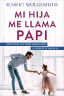 Mi Hija Me Llama Papi: Siete Cosas Que Debes Saber Sobre La Crianza de Una Hija By Robert Wolgemuth Cover Image