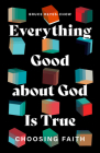 Everything Good about God Is True: Choosing Faith By Bruce Reyes-Chow Cover Image