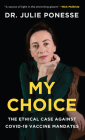 My Choice: The Ethical Case Against Covid-19 Vaccine Mandates By Julie Ponesse Cover Image