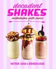 Decadent Shakes: Milkshakes with More By Sarah & Brendan Aouad, Matthew Cover Image