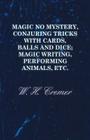 Magic No Mystery, Conjuring Tricks with Cards, Balls and Dice; Magic Writing, Performing Animals, Etc. Cover Image