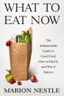 What to Eat Now: The Indispensable Guide to Good Food, How to Find It, and Why It Matters By Marion Nestle Cover Image