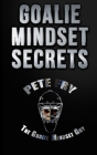 Goalie Mindset Secrets: 7 Must Have Goalie Mindset Secrets You Don't Learn in School! By Pete Fry the Goalie Mindset Guy Cover Image