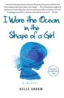 I Wore the Ocean in the Shape of a Girl: A Memoir By Kelle Groom Cover Image