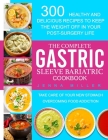 The Complete Gastric Sleeve Bariatric Cookbook: 300 Healthy and Delicious Recipes To Keep The Weight Off In Your Post-Surgery Life. Take Care of Your By Jenna Miller Cover Image