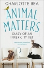 Animal Matters: Diary of an Inner City Vet By Charlotte Rea Cover Image