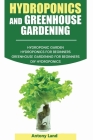 Hydroponics and Greenhouse Gardening: 3-in-1 Gardening Book For Beginners, The Ultimate Guide To Easily Start Growing, Step By Step, Healty Vegetables By Antony Land Cover Image