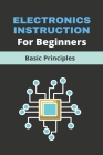 Electronics Instruction For Beginners: Basic Principles: Basic Electronics Components Cover Image
