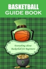 Basketball Guide Book: Everything about Basketball for Beginners: The Ultimate Guide Basketball For Beginners By Carlos Roldan Cover Image