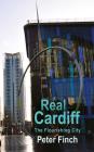 Real Cardiff – The Flourishing City (The Real Series) By Peter Finch Cover Image