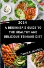 Tsimane Diet for Beginners 2024: A Beginner's Guide to the Healthy and Delicious Tsimane Diet featuring Over 50 Delectable Recipes Cover Image