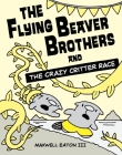 The Flying Beaver Brothers and the Crazy Critter Race By Maxwell Eaton, III Cover Image