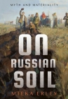 On Russian Soil: Myth and Materiality By Mieka Erley Cover Image