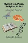 Flying Fish, Pizza, Religion, & Sex: A Naturalist's View of Life By Bayard H. Brattstrom Cover Image