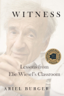 Witness: Lessons from Elie Wiesel's Classroom By Ariel Burger Cover Image