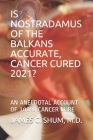 Is Nostradamus of the Balkans Accurate, Cancer Cured 2021?: An Anecdotal Account of 100% Cancer Cure By James C. Shum Cover Image