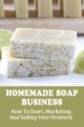 Homemade Soap Business: How To Start, Marketing And Selling Your Products: How To Advertise A Soap Product Cover Image