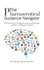 The Pharmaceutical Guidance Navigator: A Practical Guide to Finding Pharmaceutical Regulations, Guidelines, and Regulatory Updates By Karim Panjwani Cover Image
