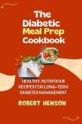 The Diabetic Meal Prep Cookbook: Healthy, Nutritious Recipes for Long-Term Diabetes Management By Robert Henson Cover Image