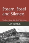 Steam, Steel and Silence: The Story of the Cole Creek Train Wreck By Con Trumbull Cover Image