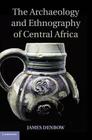 The Archaeology and Ethnography of Central Africa By James Denbow Cover Image