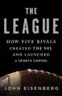 The League: How Five Rivals Created the NFL and Launched a Sports Empire By John Eisenberg Cover Image