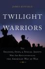 Twilight Warriors: The Soldiers, Spies, and Special Agents Who Are Revolutionizing the American Way of War By James Kitfield Cover Image