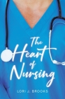 The Heart of Nursing By Lori J. Brooks Cover Image