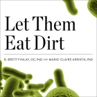 Let Them Eat Dirt: Saving Your Child from an Oversanitized World By Marie-Claire Arrieta, B. Brett Finlay, Chris Sorensen (Read by) Cover Image