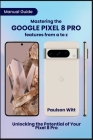 Manual Guide to Mastering the Google Pixel 8 Pro Features from A to Z: Unlocking the Potential of Your Pixel 8 Pro Cover Image