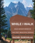 While I Walk: Solo Adventuring in the Vast, Beautiful World By Rachel Durchslag Cover Image
